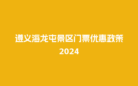 遵义海龙屯景区门票优惠政策2024