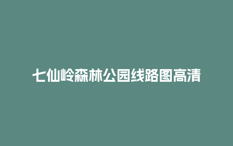 七仙岭森林公园线路图高清