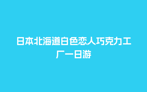 日本北海道白色恋人巧克力工厂一日游