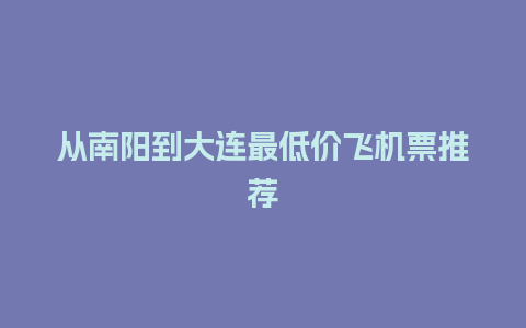 从南阳到大连最低价飞机票推荐