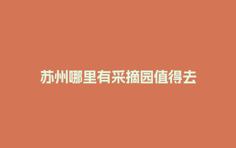 苏州哪里有采摘园值得去