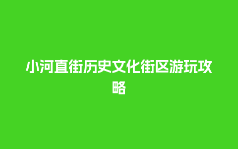 小河直街历史文化街区游玩攻略