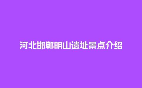 河北邯郸明山遗址景点介绍