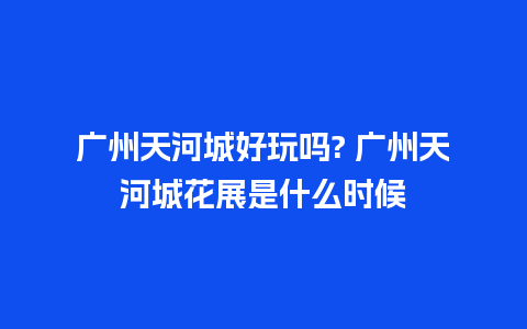 广州天河城好玩吗? 广州天河城花展是什么时候