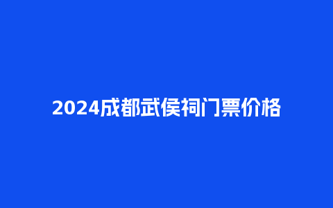 2024成都武侯祠门票价格