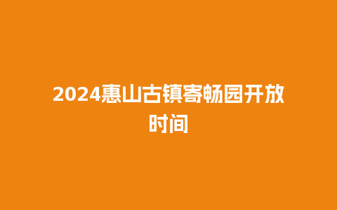 2024惠山古镇寄畅园开放时间