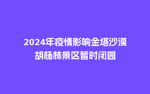 2024年疫情影响金塔沙漠胡杨林景区暂时闭园