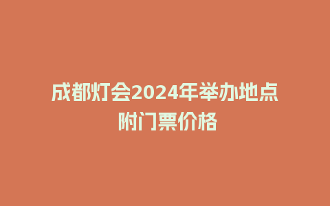 成都灯会2024年举办地点 附门票价格