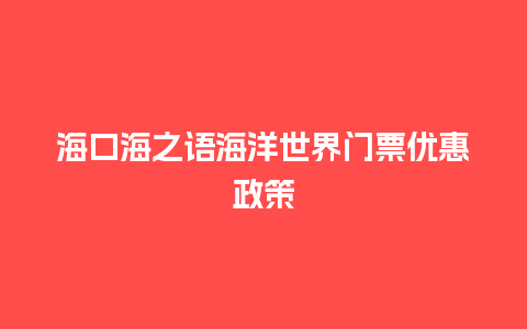 海口海之语海洋世界门票优惠政策