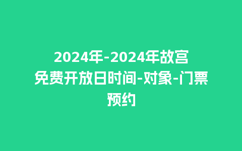 2024年-2024年故宫免费开放日时间-对象-门票预约