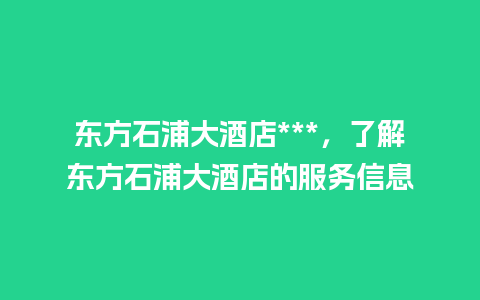 东方石浦大酒店***，了解东方石浦大酒店的服务信息