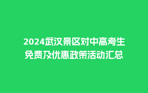 2024武汉景区对中高考生免费及优惠政策活动汇总