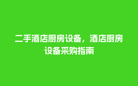 二手酒店厨房设备，酒店厨房设备采购指南