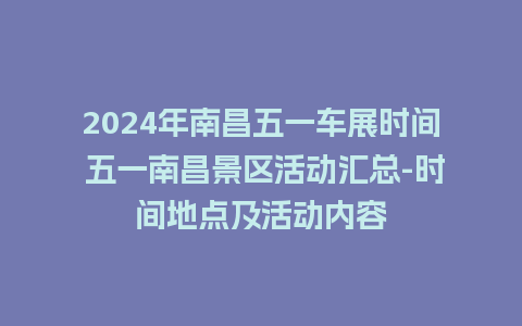 2024年南昌五一车展时间 五一南昌景区活动汇总-时间地点及活动内容