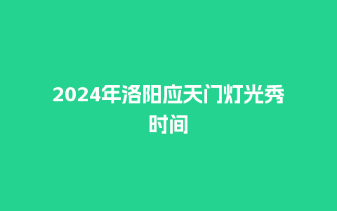 2024年洛阳应天门灯光秀时间