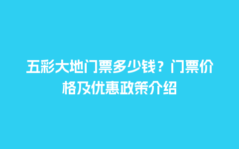 五彩大地门票多少钱？门票价格及优惠政策介绍