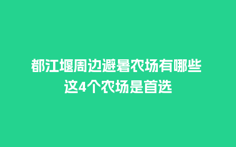 都江堰周边避暑农场有哪些 这4个农场是首选