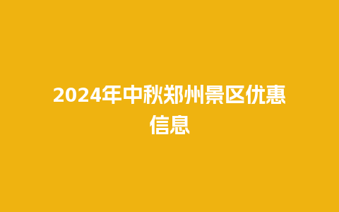 2024年中秋郑州景区优惠信息