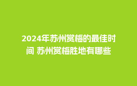 2024年苏州赏梅的最佳时间 苏州赏梅胜地有哪些