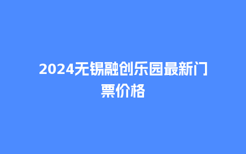 2024无锡融创乐园最新门票价格