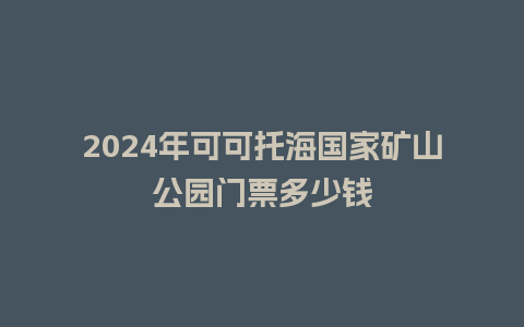 2024年可可托海国家矿山公园门票多少钱