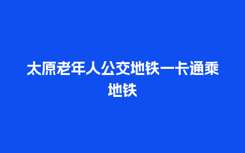 太原老年人公交地铁一卡通乘地铁