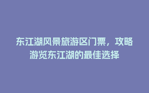 东江湖风景旅游区门票，攻略游览东江湖的最佳选择