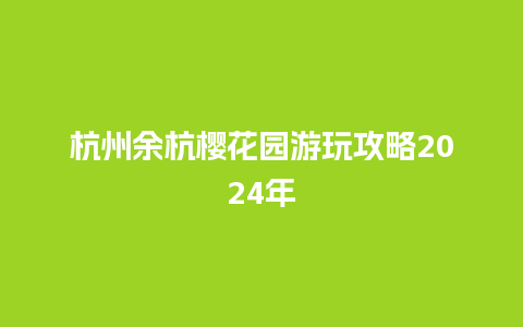 杭州余杭樱花园游玩攻略2024年