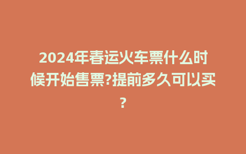 2024年春运火车票什么时候开始售票?提前多久可以买?