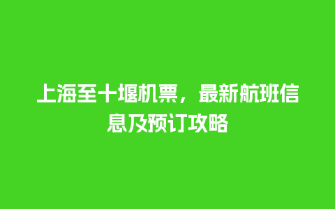 上海至十堰机票，最新航班信息及预订攻略