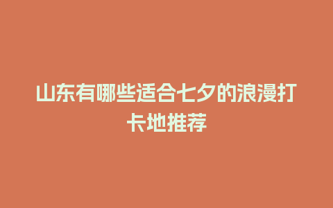 山东有哪些适合七夕的浪漫打卡地推荐