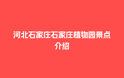 河北石家庄石家庄植物园景点介绍