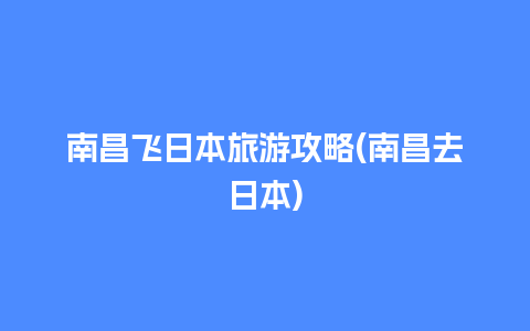 南昌飞日本旅游攻略(南昌去日本)