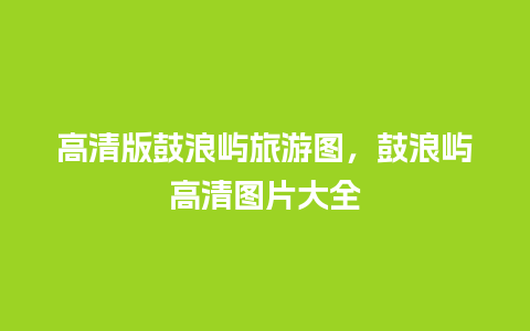 高清版鼓浪屿旅游图，鼓浪屿高清图片大全