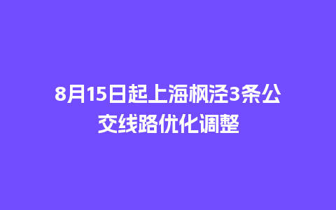 8月15日起上海枫泾3条公交线路优化调整