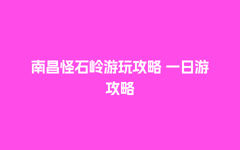 南昌怪石岭游玩攻略 一日游攻略