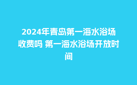 2024年青岛第一海水浴场收费吗 第一海水浴场开放时间