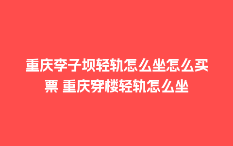 重庆李子坝轻轨怎么坐怎么买票 重庆穿楼轻轨怎么坐