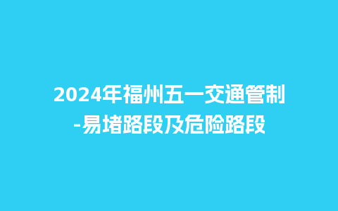 2024年福州五一交通管制-易堵路段及危险路段