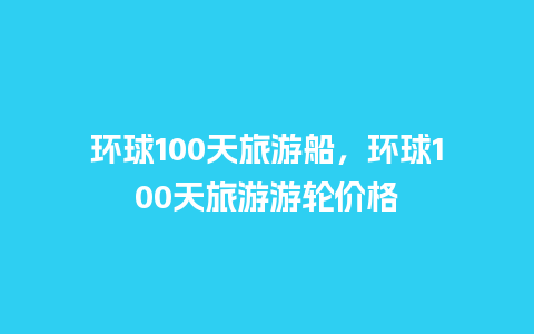 环球100天旅游船，环球100天旅游游轮价格