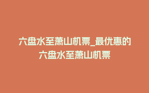 六盘水至萧山机票_最优惠的六盘水至萧山机票