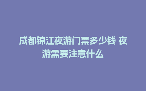 成都锦江夜游门票多少钱 夜游需要注意什么