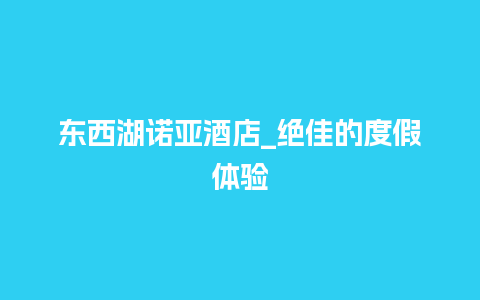 东西湖诺亚酒店_绝佳的度假体验