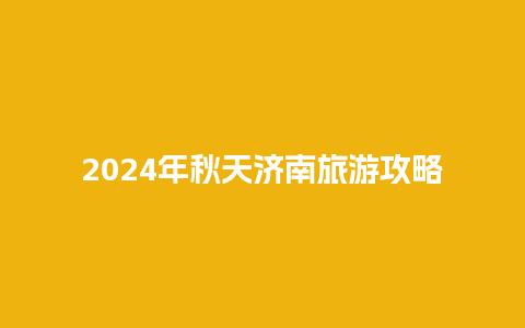 2024年秋天济南旅游攻略