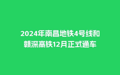 2024年南昌地铁4号线和赣深高铁12月正式通车