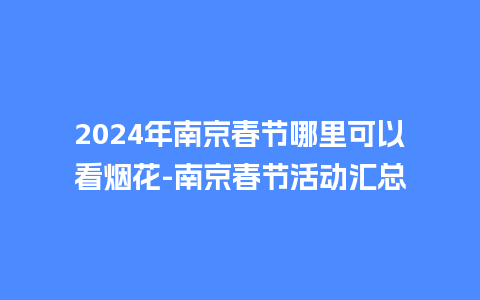 2024年南京春节哪里可以看烟花-南京春节活动汇总