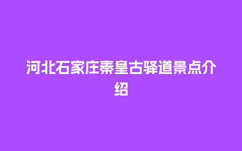 河北石家庄秦皇古驿道景点介绍