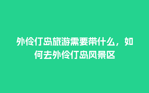 外伶仃岛旅游需要带什么，如何去外伶仃岛风景区