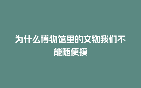 为什么博物馆里的文物我们不能随便摸