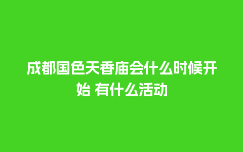 成都国色天香庙会什么时候开始 有什么活动